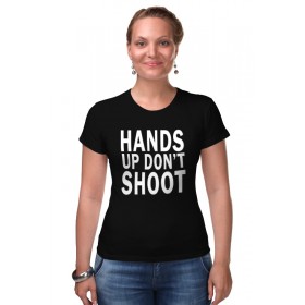 Женская футболка стрэйч с принтом Hands up dont shoot (Руки вверх не стрелять) в Белгороде,  |  | 