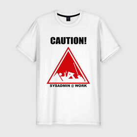 Мужская футболка премиум с принтом Sysadmin work в Белгороде, 92% хлопок, 8% лайкра | приталенный силуэт, круглый вырез ворота, длина до линии бедра, короткий рукав | caution | sysadmin | админ | предупреждение | работа | сисадмин