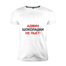 Мужская футболка премиум с принтом Админ шоколадки не пьёт в Белгороде, 92% хлопок, 8% лайкра | приталенный силуэт, круглый вырез ворота, длина до линии бедра, короткий рукав | админ | админ шоколадки не пьет | админу | надписи | прикольные