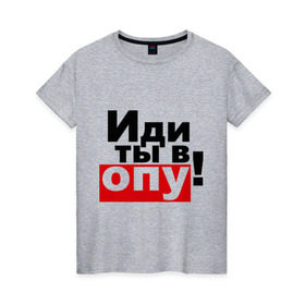 Женская футболка хлопок с принтом Иди ты в опу (2) в Белгороде, 100% хлопок | прямой крой, круглый вырез горловины, длина до линии бедер, слегка спущенное плечо | газмяс | гатальский | наша russia | наша раша | прокопенко