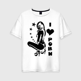 Женская футболка хлопок Oversize с принтом I Love Porn в Белгороде, 100% хлопок | свободный крой, круглый ворот, спущенный рукав, длина до линии бедер
 | девушка | стринги | я люблю
