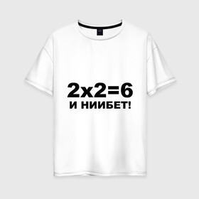 Женская футболка хлопок Oversize с принтом 2x2=6 в Белгороде, 100% хлопок | свободный крой, круглый ворот, спущенный рукав, длина до линии бедер
 | 22 | арифметика | брань | мат | считать