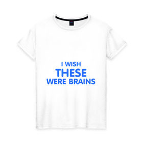 Женская футболка хлопок с принтом I wish these were brains в Белгороде, 100% хлопок | прямой крой, круглый вырез горловины, длина до линии бедер, слегка спущенное плечо | были | глупая | груди | желаю чтоб они были мозгамигрудь | мозги | мысли | тело | ум | умная | фигура | хотела | это | я бы