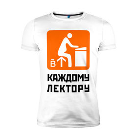 Мужская футболка премиум с принтом Каждому лектору в Белгороде, 92% хлопок, 8% лайкра | приталенный силуэт, круглый вырез ворота, длина до линии бедра, короткий рукав | деканат | лектор | препод | преподаватели | универ