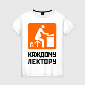Женская футболка хлопок с принтом Каждому лектору в Белгороде, 100% хлопок | прямой крой, круглый вырез горловины, длина до линии бедер, слегка спущенное плечо | деканат | лектор | препод | преподаватели | универ