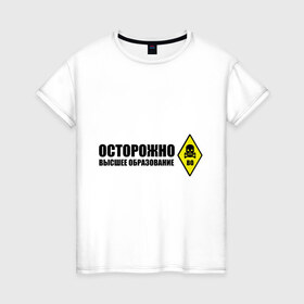 Женская футболка хлопок с принтом Осторожно высшее образование в Белгороде, 100% хлопок | прямой крой, круглый вырез горловины, длина до линии бедер, слегка спущенное плечо | 