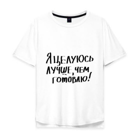 Мужская футболка хлопок Oversize с принтом Я целуюсь лучше, чем готовлю! в Белгороде, 100% хлопок | свободный крой, круглый ворот, “спинка” длиннее передней части | Тематика изображения на принте: готовить | готовка | губы | еда | кулинария | кухня | обед | поцелуй | целоваться