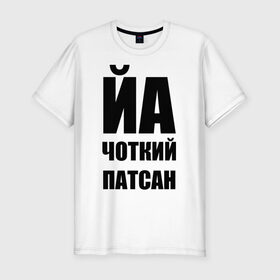 Мужская футболка премиум с принтом Йа чоткий патсан! в Белгороде, 92% хлопок, 8% лайкра | приталенный силуэт, круглый вырез ворота, длина до линии бедра, короткий рукав | йа | четкий пацан | чоткий патсан | я
