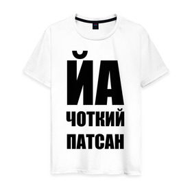 Мужская футболка хлопок с принтом Йа чоткий патсан! в Белгороде, 100% хлопок | прямой крой, круглый вырез горловины, длина до линии бедер, слегка спущенное плечо. | йа | четкий пацан | чоткий патсан | я