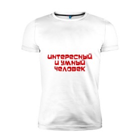 Мужская футболка премиум с принтом Интересный и умный человек в Белгороде, 92% хлопок, 8% лайкра | приталенный силуэт, круглый вырез ворота, длина до линии бедра, короткий рукав | качества | отличный | ум | хороший