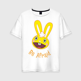 Женская футболка хлопок Oversize с принтом Be afraid в Белгороде, 100% хлопок | свободный крой, круглый ворот, спущенный рукав, длина до линии бедер
 | happy tree friends | заяц
