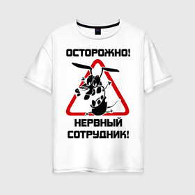 Женская футболка хлопок Oversize с принтом Острожно! нервный сотрудник в Белгороде, 100% хлопок | свободный крой, круглый ворот, спущенный рукав, длина до линии бедер
 | Тематика изображения на принте: офис | работа