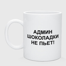 Кружка с принтом Шоколадки не пьет! в Белгороде, керамика | объем — 330 мл, диаметр — 80 мм. Принт наносится на бока кружки, можно сделать два разных изображения | админ | надпись | не пьет | шоколадки