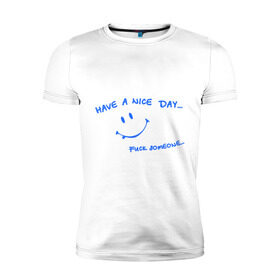 Мужская футболка премиум с принтом Have a nice day в Белгороде, 92% хлопок, 8% лайкра | приталенный силуэт, круглый вырез ворота, длина до линии бедра, короткий рукав | день | мат | рожица | смайл | смайлик | улыбка | улыбочка | хороший