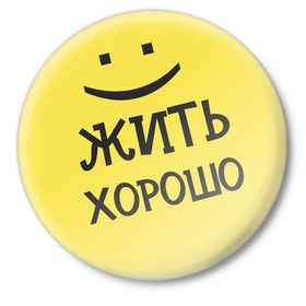 Значок с принтом Жить хорошо в Белгороде,  металл | круглая форма, металлическая застежка в виде булавки | жизнь | жить хорошо | настроение | о жизни | позитив | смайл | смайлик | улыбочка | эмоции