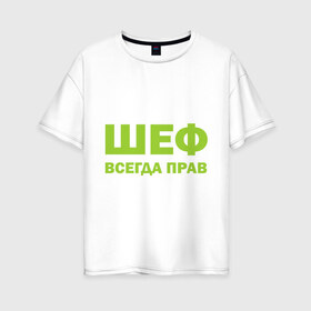 Женская футболка хлопок Oversize с принтом Шеф всегда прав в Белгороде, 100% хлопок | свободный крой, круглый ворот, спущенный рукав, длина до линии бедер
 | всегда прав | начальник | подчиненный | работа | руководитель | руководство | шеф