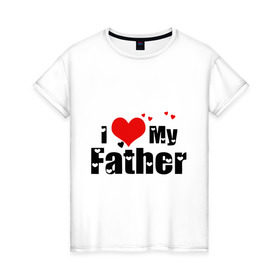 Женская футболка хлопок с принтом I love my father в Белгороде, 100% хлопок | прямой крой, круглый вырез горловины, длина до линии бедер, слегка спущенное плечо | father | i love | батя | дети | отец | папа | родители | родственники | семья | сердце | я люблю