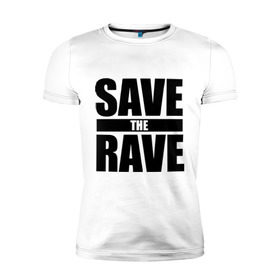 Мужская футболка премиум с принтом save the rave в Белгороде, 92% хлопок, 8% лайкра | приталенный силуэт, круглый вырез ворота, длина до линии бедра, короткий рукав | rave | save the rave | музыка | рейв | фестиваль | электронная музыка