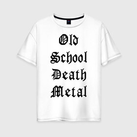 Женская футболка хлопок Oversize с принтом Old school death metal в Белгороде, 100% хлопок | свободный крой, круглый ворот, спущенный рукав, длина до линии бедер
 | old school | металлика