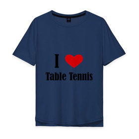 Мужская футболка хлопок Oversize с принтом Я люблю настольный теннис в Белгороде, 100% хлопок | свободный крой, круглый ворот, “спинка” длиннее передней части | tennis