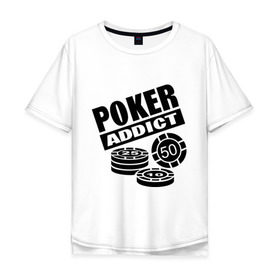 Мужская футболка хлопок Oversize с принтом poker addict в Белгороде, 100% хлопок | свободный крой, круглый ворот, “спинка” длиннее передней части | Тематика изображения на принте: addict | poker | азартные игры | казино | карты | покер | ставки | фишки