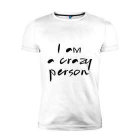 Мужская футболка премиум с принтом Crazy person в Белгороде, 92% хлопок, 8% лайкра | приталенный силуэт, круглый вырез ворота, длина до линии бедра, короткий рукав | crazy | i am crazy | person | дурной | сумасшедший | чокнутый | чудной | шизик