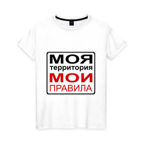 Женская футболка хлопок с принтом Моя территория мои правила в Белгороде, 100% хлопок | прямой крой, круглый вырез горловины, длина до линии бедер, слегка спущенное плечо | Тематика изображения на принте: жизнь | закон | поступки | правило | пространство | то делаю | что хочу
