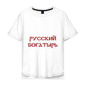 Мужская футболка хлопок Oversize с принтом Русский богатырь в Белгороде, 100% хлопок | свободный крой, круглый ворот, “спинка” длиннее передней части | 