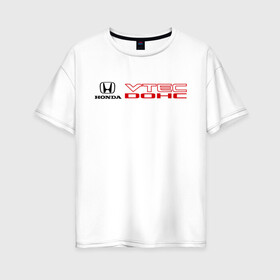 Женская футболка хлопок Oversize с принтом Honda dohc vtec в Белгороде, 100% хлопок | свободный крой, круглый ворот, спущенный рукав, длина до линии бедер
 | dohc | honda | honda dohc vtec | vtec | хонда | хондарь