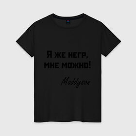 Женская футболка хлопок с принтом Я же негр, мне можно! в Белгороде, 100% хлопок | прямой крой, круглый вырез горловины, длина до линии бедер, слегка спущенное плечо | maddyson | madyson | niger | мне можно | мэддисон | мэдисон | нига | нигрила