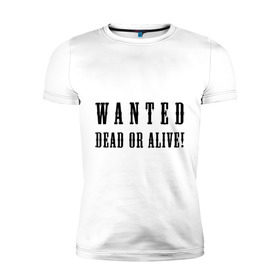 Мужская футболка премиум с принтом Wanted dead or alive в Белгороде, 92% хлопок, 8% лайкра | приталенный силуэт, круглый вырез ворота, длина до линии бедра, короткий рукав | бандит | живой | искать | мертвый | объявления | поиск | преступник | разыскивается | розыск