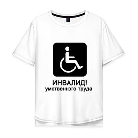 Мужская футболка хлопок Oversize с принтом Инвалид умственного труда в Белгороде, 100% хлопок | свободный крой, круглый ворот, “спинка” длиннее передней части | инвалид умственного трудаумный | инвалидное кресло | интеллект | мозги | работать | труд | трудиться | ум