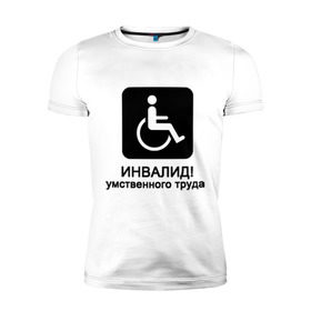 Мужская футболка премиум с принтом Инвалид умственного труда в Белгороде, 92% хлопок, 8% лайкра | приталенный силуэт, круглый вырез ворота, длина до линии бедра, короткий рукав | инвалид умственного трудаумный | инвалидное кресло | интеллект | мозги | работать | труд | трудиться | ум