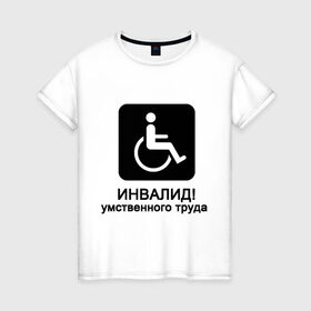 Женская футболка хлопок с принтом Инвалид умственного труда в Белгороде, 100% хлопок | прямой крой, круглый вырез горловины, длина до линии бедер, слегка спущенное плечо | инвалид умственного трудаумный | инвалидное кресло | интеллект | мозги | работать | труд | трудиться | ум