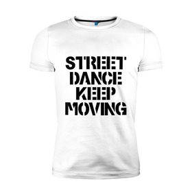 Мужская футболка премиум с принтом Street Dance Keep Moving в Белгороде, 92% хлопок, 8% лайкра | приталенный силуэт, круглый вырез ворота, длина до линии бедра, короткий рукав | keep moving | street dance keep movingstreet dance | движение | надпись | уличные танцы