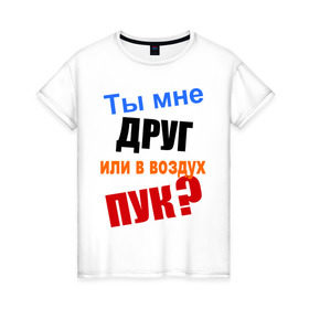 Женская футболка хлопок с принтом Ты мне друг? в Белгороде, 100% хлопок | прямой крой, круглый вырез горловины, длина до линии бедер, слегка спущенное плечо | friend | друг | дружба | дружить | настоящая дружба | пук