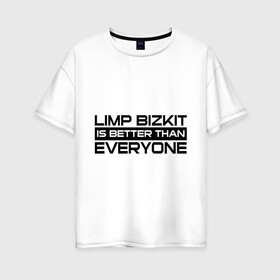 Женская футболка хлопок Oversize с принтом Limp Bizkit is better than Everyone в Белгороде, 100% хлопок | свободный крой, круглый ворот, спущенный рукав, длина до линии бедер
 | limp bizkit | limp bizkit лучше чем   каждый из вас | лим бизкит | лимп бизкит | рэп