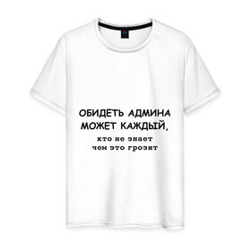 Мужская футболка хлопок с принтом Обидеть админа может каждый в Белгороде, 100% хлопок | прямой крой, круглый вырез горловины, длина до линии бедер, слегка спущенное плечо. | админ | админу | месть админа | пользователь | юзер