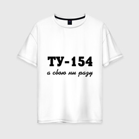 Женская футболка хлопок Oversize с принтом ТУ-154 а свою ни разу в Белгороде, 100% хлопок | свободный крой, круглый ворот, спущенный рукав, длина до линии бедер
 | 154 | верность | измена | любовь | ни разу | отношения | своя | ту 154