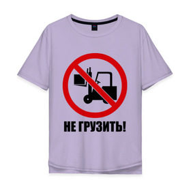 Мужская футболка хлопок Oversize с принтом Не Грузить! в Белгороде, 100% хлопок | свободный крой, круглый ворот, “спинка” длиннее передней части | автопогрузчик | грузить | запрет | запрещать | запрещено | не грузить | не загружать