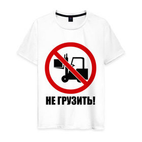 Мужская футболка хлопок с принтом Не Грузить! в Белгороде, 100% хлопок | прямой крой, круглый вырез горловины, длина до линии бедер, слегка спущенное плечо. | автопогрузчик | грузить | запрет | запрещать | запрещено | не грузить | не загружать