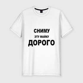 Мужская футболка премиум с принтом Сниму эту майку в Белгороде, 92% хлопок, 8% лайкра | приталенный силуэт, круглый вырез ворота, длина до линии бедра, короткий рукав | дорого | за деньги | платить | раздеваться | разденусь | сниму