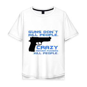 Мужская футболка хлопок Oversize с принтом Guns dont kill people. Crazy mother fuckers kill people. в Белгороде, 100% хлопок | свободный крой, круглый ворот, “спинка” длиннее передней части | автомат | люди | оружие | пистолет | пуля | стрельба | стрелять