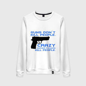 Женский свитшот хлопок с принтом Guns dont kill people. Crazy mother fuckers kill people. в Белгороде, 100% хлопок | прямой крой, круглый вырез, на манжетах и по низу широкая трикотажная резинка  | автомат | люди | оружие | пистолет | пуля | стрельба | стрелять