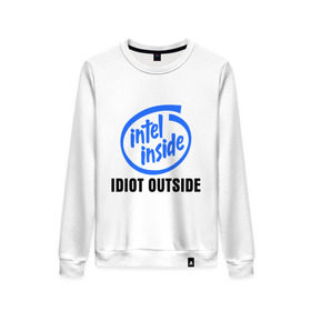 Женский свитшот хлопок с принтом Intel inside - idiot outside в Белгороде, 100% хлопок | прямой крой, круглый вырез, на манжетах и по низу широкая трикотажная резинка  | inside | intel | люди