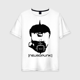 Женская футболка хлопок Oversize с принтом Neuropunk в Белгороде, 100% хлопок | свободный крой, круглый ворот, спущенный рукав, длина до линии бедер
 | music | neuropunk | музыка | музыкальные стили | нейрофанк
