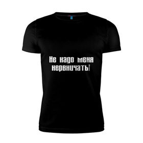 Мужская футболка премиум с принтом Не надо меня нервничать! в Белгороде, 92% хлопок, 8% лайкра | приталенный силуэт, круглый вырез ворота, длина до линии бедра, короткий рукав | истерика | крик | нервировать | нервничать | нервный | нервы | эмоции