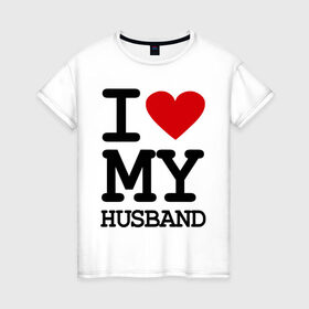 Женская футболка хлопок с принтом I love my husband в Белгороде, 100% хлопок | прямой крой, круглый вырез горловины, длина до линии бедер, слегка спущенное плечо | husband | i love | брак | замужество | любовь | муж | отношения | семья | я люблю своего мужа