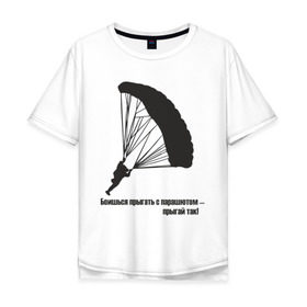 Мужская футболка хлопок Oversize с принтом Боишься прыгать с парашютом - прыгай так! в Белгороде, 100% хлопок | свободный крой, круглый ворот, “спинка” длиннее передней части | парашют | парашютизм | скайдайвинг
