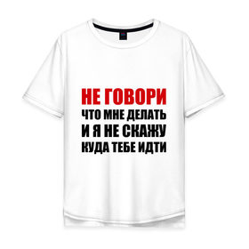 Мужская футболка хлопок Oversize с принтом Не говори, что мне делать в Белгороде, 100% хлопок | свободный крой, круглый ворот, “спинка” длиннее передней части | делать | куда тебе идти | не говори | я не скажу